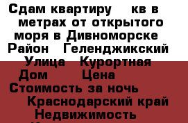 Сдам квартиру 44 кв,в 200метрах от открытого моря в Дивноморске › Район ­ Геленджикский › Улица ­ Курортная › Дом ­ 3 › Цена ­ 2 500 › Стоимость за ночь ­ 2 500 - Краснодарский край Недвижимость » Квартиры аренда посуточно   